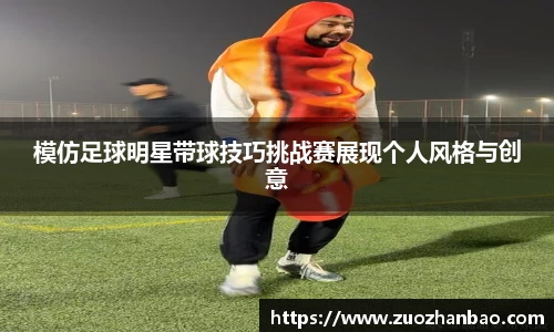 模仿足球明星带球技巧挑战赛展现个人风格与创意