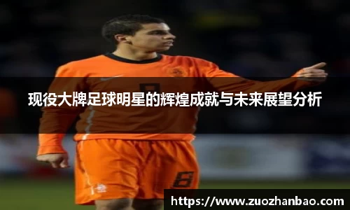 现役大牌足球明星的辉煌成就与未来展望分析